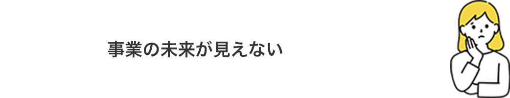 事業の未来が見えない